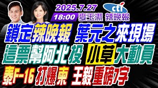 【中天辣晚報】#葉元之#張延廷#李永萍#黃敬平!鎖定辣晚報 葉元之來了!這票幫阿北投 小草出動!泰F-16打爆柬 王毅重磅! | 麥玉潔辣晚報20250727完整版@中天新聞CtiNews