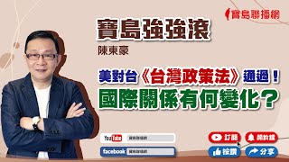 【寶島強強滾】美對台  《台灣政策法》通過！！     國際關係有何變化？    陳東豪 主持 20220916
