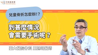 【兒童骨折什麼情況會需要手術呢？】王廷明醫師／台大醫院｜手術善其事