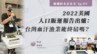 【燦爛時光會客室】第379集預告｜2022美國人口販運報告出爐：台灣血汗漁業能終結嗎？｜專訪 施逸翔｜20220821