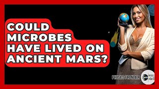 Could Microbes Have Lived On Ancient Mars? - Physics Frontier