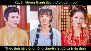 Xuyên không thành tiểu thư bị ruồng bỏ, thức tỉnh hệ thống hóng chuyện lật đổ cả triều đình.