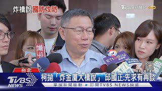 柯文哲拋「炸金廈大橋容易說」 邱國正:先求有再談 沒要打臉誰｜TVBS新聞 @TVBSNEWS02