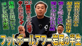 誰とも喋らない暗い少年時代を過ごしていたフットボールアワー岩尾が相方後藤と出会い最高の芸人人生に好転する奇跡の物語【鬼越トマホーク】