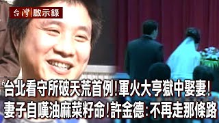 台北看守所破天荒首例！軍火大亨獄中娶妻！妻子自嘆油麻菜籽命！許金德：不再走那條路【@ebcapocalypse 】20230813｜洪培翔
