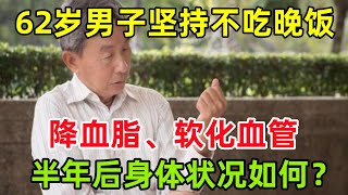 62岁男子坚持不吃晚饭，降血脂、软化血管，半年后身体状况如何？#健康常識#養生保健#健康#健康飲食