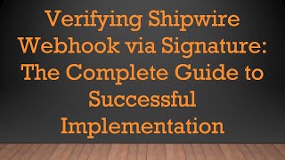 Verifying Shipwire Webhook via Signature: The Complete Guide to Successful Implementation