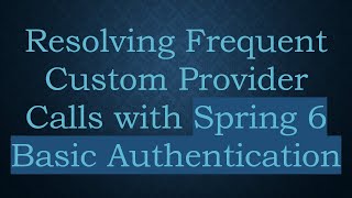 Resolving Frequent Custom Provider Calls with Spring 6 Basic Authentication
