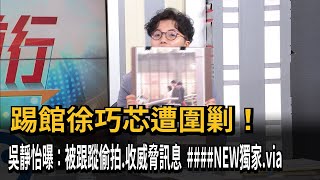 踢館徐巧芯遭圍剿！ 吳靜怡曝：被跟蹤偷拍、收威脅訊息－民視新聞