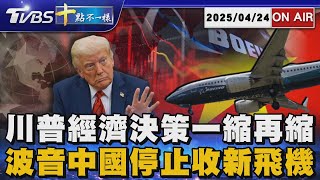 【0424 十點不一樣LIVE】川普經濟決策一縮再縮      波音中國停止收新飛機