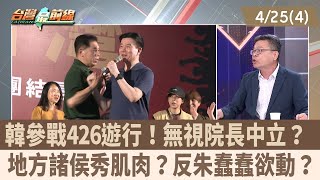 韓參戰426遊行！無視院長中立？ 地方諸侯秀肌肉？反朱蠢蠢欲動？【台灣最前線 重點摘要】2025.04.25(4)