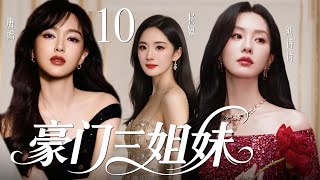 【2025最新爆款都市剧】豪门三姐妹10 | 豪门长孙女多年流落在外，二妹和三妹受权势蛊惑联手想致她于死地，不料她强势回归，在豪门继承人内斗中拼死拿回属于自己的一切！💗杨幂、唐嫣、刘诗诗💗