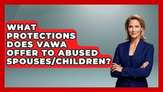 What Protections Does VAWA Offer To Abused Spouses/children? - US Citizenship Immigration Guide