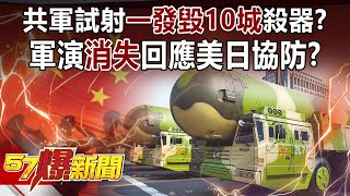 共軍試射「一發毀10城」殺器？ 軍演「消失」回應美日協防？！-施孝瑋 徐俊相《57爆新聞》精選篇【軍事頭條】網路獨播版-1900-4