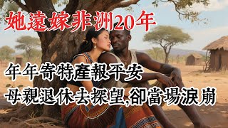 她遠嫁非洲20年，年年寄特產報平安，母親退休探望那天，卻當場淚崩！#上了年紀該明白的事 #養老 #聰明老人#晚年幸福