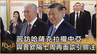 習訪哈薩克拉攏中亞 與普欽隔七周再面談引關注｜方念華｜FOCUS全球新聞 20240703