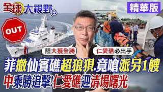 菲撤仙賓礁超狼狽.竟嗆派另1艘｜中國乘勝追擊!仁愛礁迎清場曙光【全球大視野】精華版@全球大視野Global_Vision