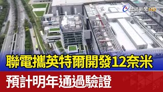 聯電攜英特爾開發12奈米 預計明年通過驗證