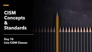 Day 10 CISM Live Class - CISM Concepts & Standards