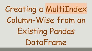 Creating a MultiIndex Column-Wise from an Existing Pandas DataFrame