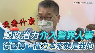 駁政治力介入警界人事　徐國勇：權力本就是我的！我喬什麼｜三立新聞網 SETN.com