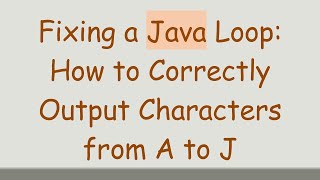 Fixing a Java Loop: How to Correctly Output Characters from A to J