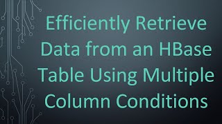Efficiently Retrieve Data from an HBase Table Using Multiple Column Conditions