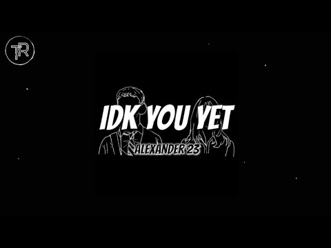 Alexander 23 - IDK You Yet (Lyrics)