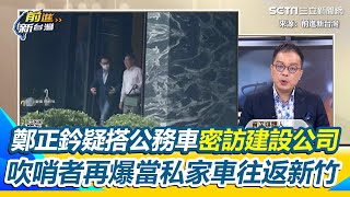 鄭正鈐也濫用公務車？被拍搭公務車密訪陷炒股風暴建設公司 吹哨者再爆「把公務車當私家車」往返新竹 鍾年晃籲出來面對！若真濫用「應比照李俊俋」｜【前進新台灣】三立新聞網 SETN.com
