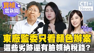 東廠監委"只看顏色辦案" 這些劣跡"還有臉領納稅錢?" #ctiplus 20240604 @ctitalkshow