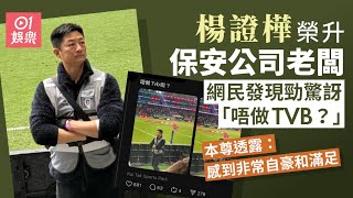 楊證樺榮升保安公司老闆  七欖現身球場被網民誤會轉咗行｜01娛樂｜楊證樺