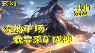 完结【流放矿场，我靠采矿成神】被废修为，流放边疆矿场后，他获得了荒神帝君传承，从此掌神兵，修秘术，一步步成为星空之下最强者！