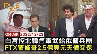 【1223FOCUS世界新聞LIVE】白宮控北韓售軍武給俄傭兵團　FTX薯條哥2.5億美元天價交保