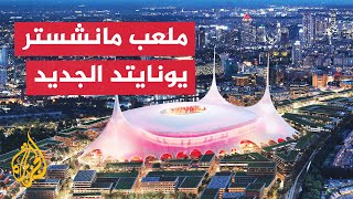 مانشستر يونايتد يكشف عن تصميم ملعبه الجديد