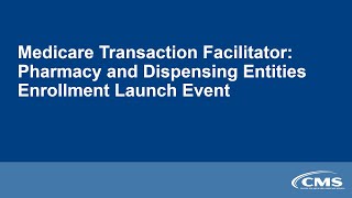 Medicare Transaction Facilitator: Pharmacy and Dispensing Entities Enrollment Launch Event