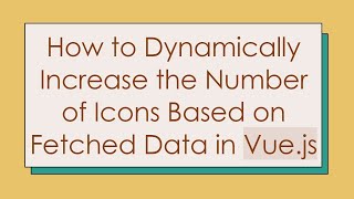 How to Dynamically Increase the Number of Icons Based on Fetched Data in Vue.js