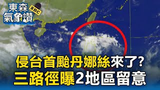 【東森氣象讚】準4號颱「丹娜絲」今年侵台首颱？3路徑曝「東、南部首當其衝」