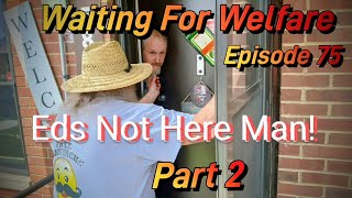 Waiting For Welfare, Eds Not Here, Man! (Part 2.)
