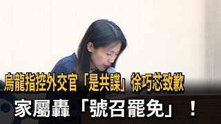 誤控外交官是「共諜」 徐巧芯致歉 家屬轟「號召罷免」－民視新聞