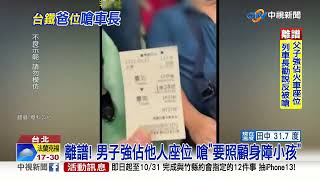 誇張!爸帶小孩佔位 態度囂張嗆列車長:妳惹不起│中視新聞 20220818