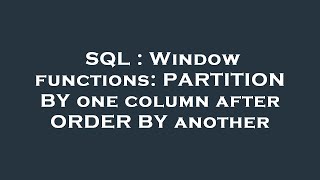 SQL : Window functions: PARTITION BY one column after ORDER BY another