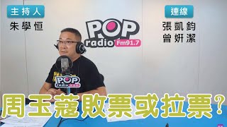 2022-10-07《POP搶先爆》朱學恒連線張凱鈞、曾姸潔 談「周玉蔻敗票或拉票？」