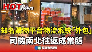 知名購物平台物流系統「外包」　司機南北往返成常態｜華視新聞 20250724 @CtsTw