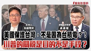 【寶島觀世界】美國保護台灣，不是因為台積電？！川普的關稅是目的不是手段？｜矢板明夫 ft. 吳嘉隆 總體經濟學家 2025/03/22