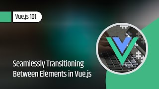 Vue.js 101 : Seamlessly Transitioning Between Elements in Vue.js