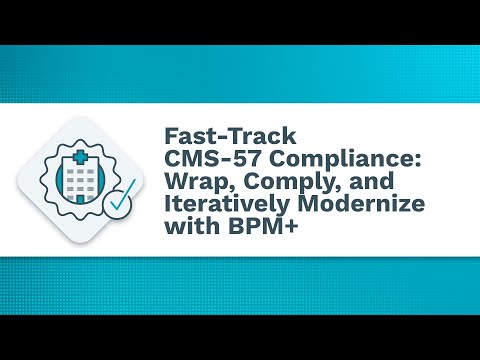 Fast-Track CMS-57 Compliance: Wrap, Comply, and Iteratively Modernize with BPM+