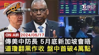 【0517FOCUS國際話題LIVE】傳美中防長 5月底新加坡會晤 道瓊翻黑作收 盤中首破4萬點