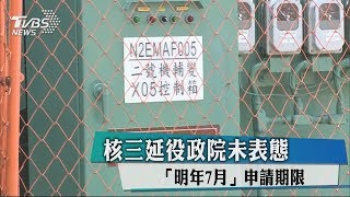 核三延役政院未表態　「明年7月」申請期限