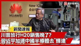 川普放行H20銷售晚了? 習近平加速中國半導體去「輝達」｜#寰宇新聞@globalnewstw