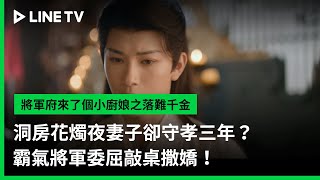 【將軍府來了個小廚娘之落難千金】EP05精華：洞房花燭夜妻子卻守孝三年？霸氣將軍委屈敲桌撒嬌！| LINE TV 共享追劇生活